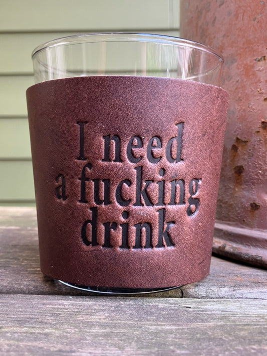 Leather Wrapped Whiskey Glass - I Need A Fucking Drink